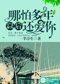 哪怕多年以后还爱你全文免费阅读 哪怕多年以后还爱你全文免费阅读