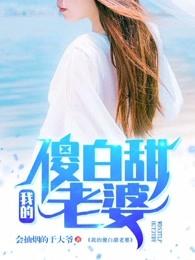 我的傻白甜老婆全部免费阅读