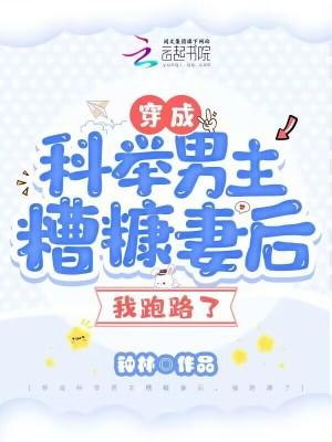 穿成科举男主糟糠妻后我跑路了免费阅读 穿成科举男主糟糠妻后我跑路了免费阅读