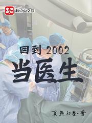 回到2002当医生笔趣阁免费阅读 回到2002当医生笔趣阁免费阅读